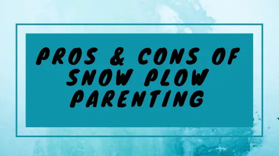 Snowplow or snow plough parenting :Pros and cons